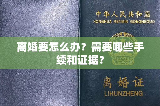 离婚要怎么办？需要哪些手续和证据？