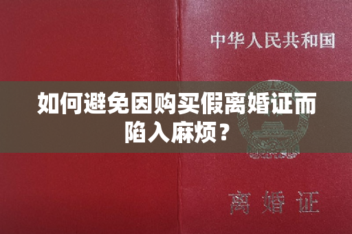 如何避免因购买假离婚证而陷入麻烦？