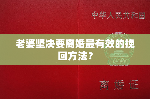 老婆坚决要离婚最有效的挽回方法？