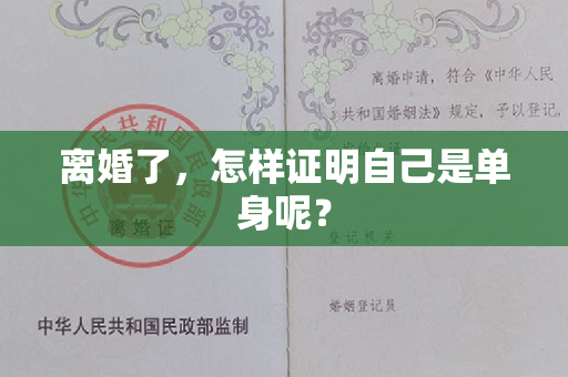 离婚了，怎样证明自己是单身呢？