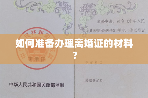 如何准备办理离婚证的材料？