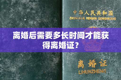 离婚后需要多长时间才能获得离婚证？