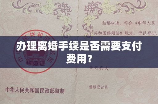 办理离婚手续是否需要支付费用？