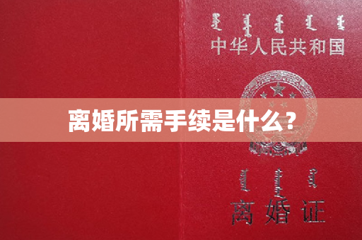 离婚所需手续是什么？