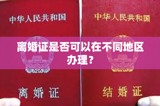 离婚证是否可以在不同地区办理？