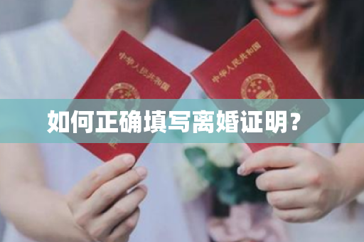 如何正确填写离婚证明？ 