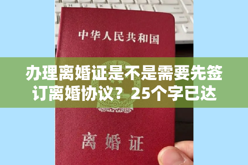 办理离婚证是不是需要先签订离婚协议？25个字已达上限。