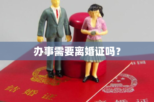 办事需要离婚证吗？