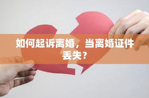 如何起诉离婚，当离婚证件丢失？