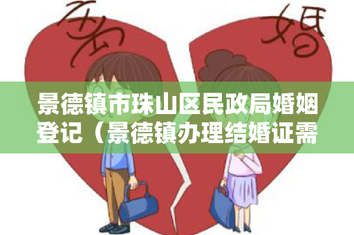 景德镇市珠山区民政局婚姻登记（景德镇办理结婚证需要哪些材料）