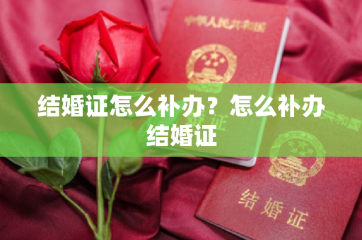 结婚证怎么补办？怎么补办结婚证