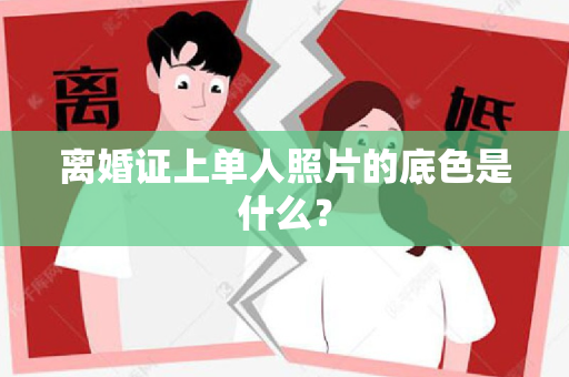 离婚证上单人照片的底色是什么？