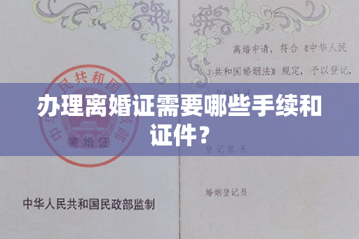 办理离婚证需要哪些手续和证件？