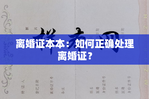 离婚证本本：如何正确处理离婚证？