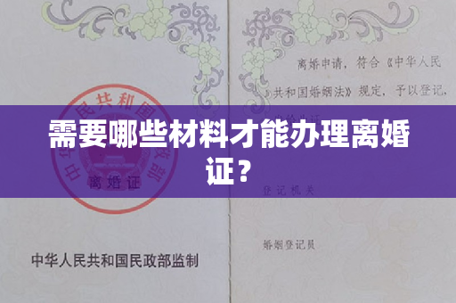 需要哪些材料才能办理离婚证？