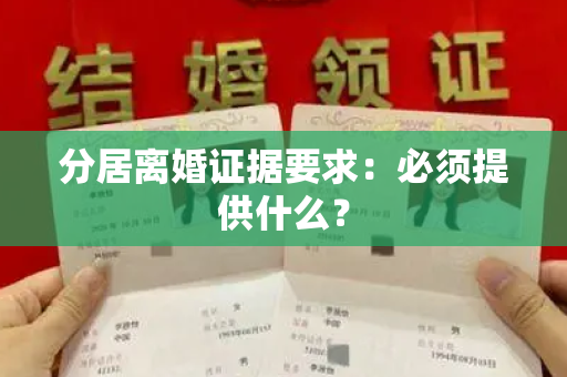 分居离婚证据要求：必须提供什么？