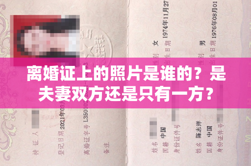 离婚证上的照片是谁的？是夫妻双方还是只有一方？