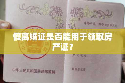 假离婚证是否能用于领取房产证？