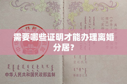 需要哪些证明才能办理离婚分居？