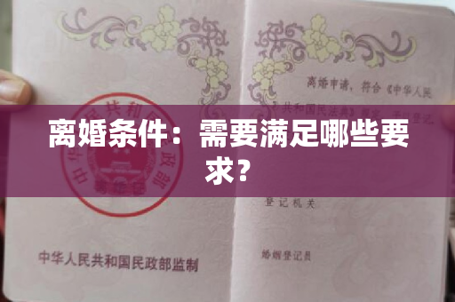 离婚条件：需要满足哪些要求？