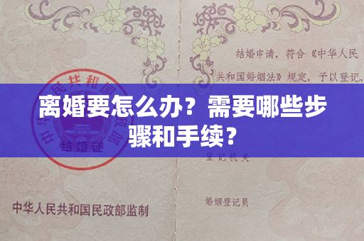 离婚要怎么办？需要哪些步骤和手续？