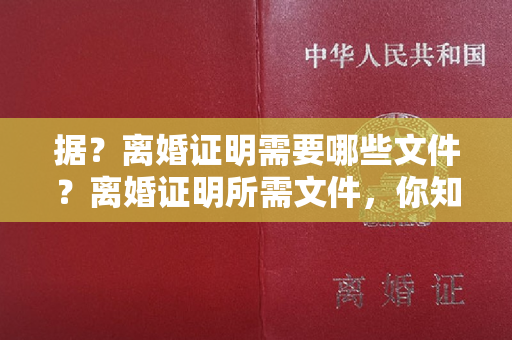 据？离婚证明需要哪些文件？离婚证明所需文件，你知道吗？