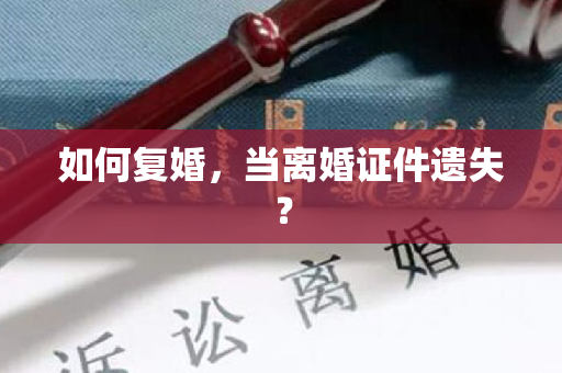 如何复婚，当离婚证件遗失？