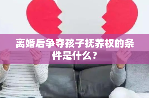 离婚后争夺孩子抚养权的条件是什么？