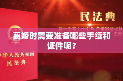 离婚时需要准备哪些手续和证件呢？