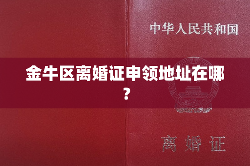 金牛区离婚证申领地址在哪？