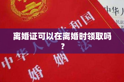 离婚证可以在离婚时领取吗？