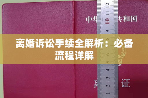 离婚诉讼手续全解析：必备流程详解