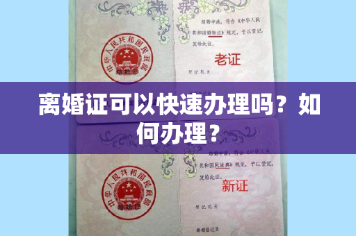 离婚证可以快速办理吗？如何办理？