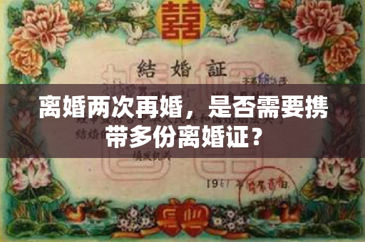 离婚两次再婚，是否需要携带多份离婚证？