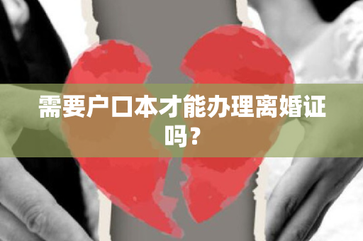 需要户口本才能办理离婚证吗？