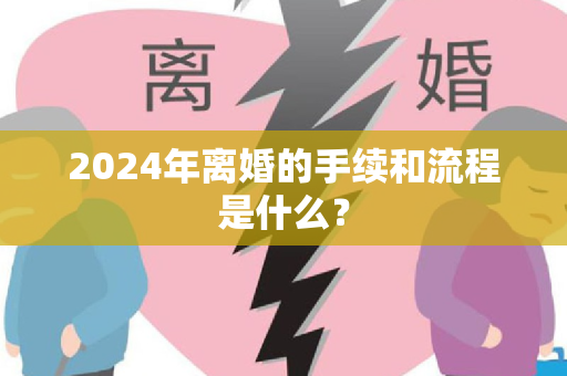 2024年离婚的手续和流程是什么？