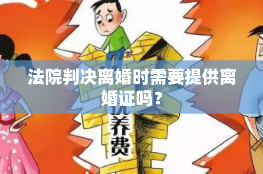 法院判决离婚时需要提供离婚证吗？