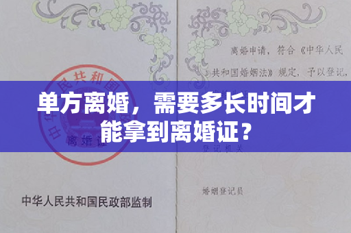 单方离婚，需要多长时间才能拿到离婚证？