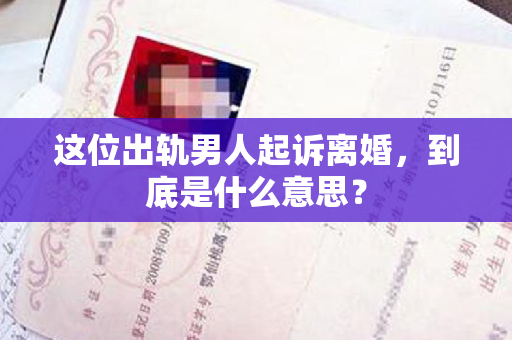 这位出轨男人起诉离婚，到底是什么意思？