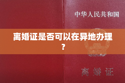 离婚证是否可以在异地办理？