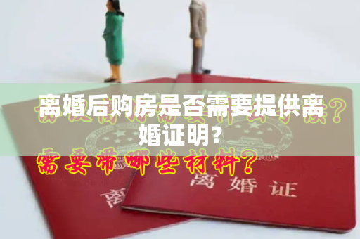 离婚后购房是否需要提供离婚证明？