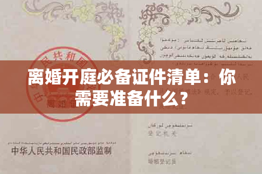 离婚开庭必备证件清单：你需要准备什么？