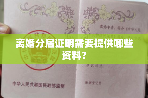 离婚分居证明需要提供哪些资料？