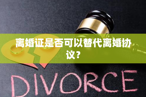 离婚证是否可以替代离婚协议？