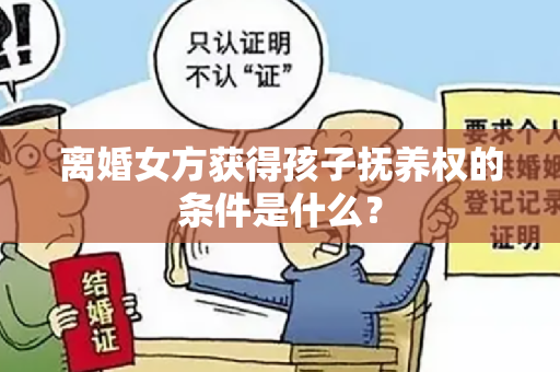 离婚女方获得孩子抚养权的条件是什么？