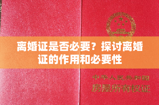 离婚证是否必要？探讨离婚证的作用和必要性