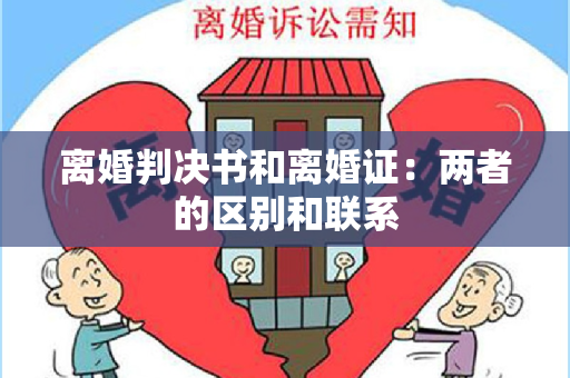 离婚判决书和离婚证：两者的区别和联系