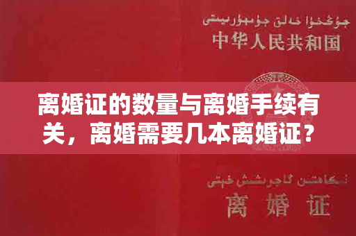 离婚证的数量与离婚手续有关，离婚需要几本离婚证？