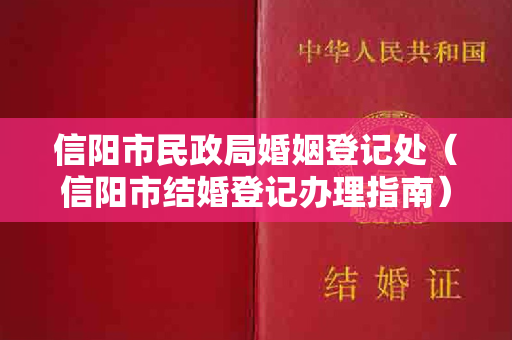 信阳市民政局婚姻登记处（信阳市结婚登记办理指南）