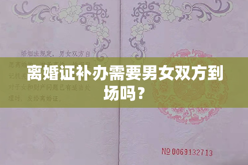 离婚证补办需要男女双方到场吗？